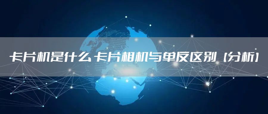 卡片机是什么 卡片相机与单反区别【分析】