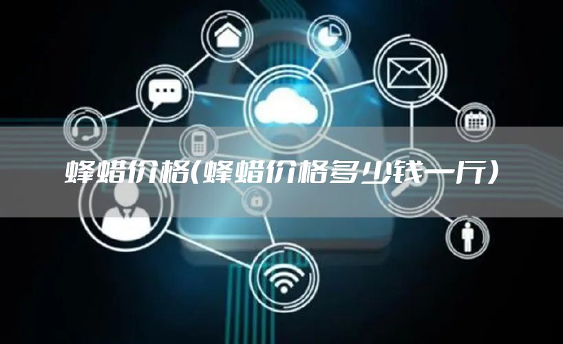 蜂蜡价格（蜂蜡价格多少钱一斤）