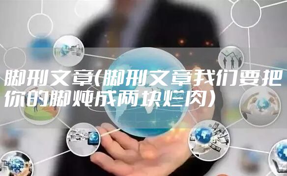 脚刑文章（脚刑文章我们要把你的脚炖成两块烂肉）