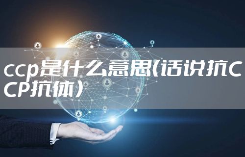 ccp是什么意思（话说抗CCP抗体）