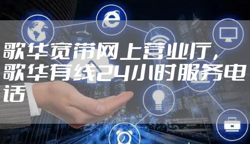 歌华宽带网上营业厅,歌华有线24小时服务电话