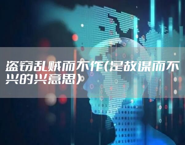 盗窃乱贼而不作(是故谋而不兴的兴意思)