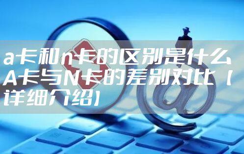 a卡和n卡的区别是什么 A卡与N卡的差别对比【详细介绍】