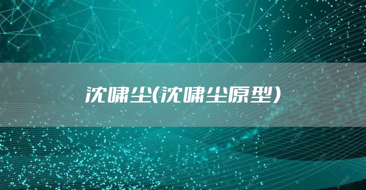 沈啸尘（沈啸尘原型）