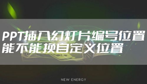 PPT插入幻灯片编号位置能不能换自定义位置