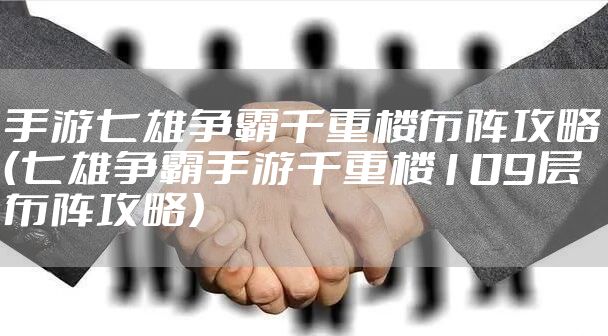 手游七雄争霸千重楼布阵攻略(七雄争霸手游千重楼109层布阵攻略)