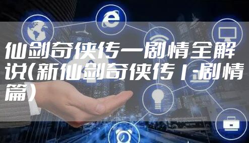 仙剑奇侠传一剧情全解说（新仙剑奇侠传1-剧情篇）