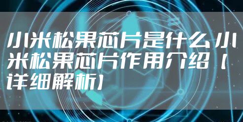 小米松果芯片是什么 小米松果芯片作用介绍【详细解析】