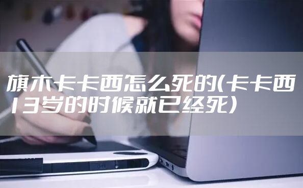 旗木卡卡西怎么死的（卡卡西13岁的时候就已经死）