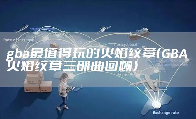 gba最值得玩的火焰纹章（GBA火焰纹章三部曲回顾）