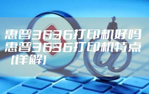 惠普3636打印机好吗 惠普3636打印机特点【详解】