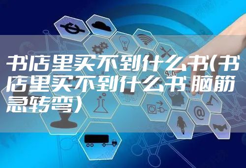 书店里买不到什么书(书店里买不到什么书 脑筋急转弯)