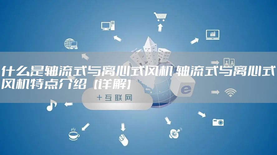 什么是轴流式与离心式风机 轴流式与离心式风机特点介绍【详解】