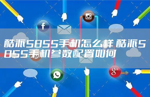 酷派5855手机怎么样 酷派5855手机参数配置如何