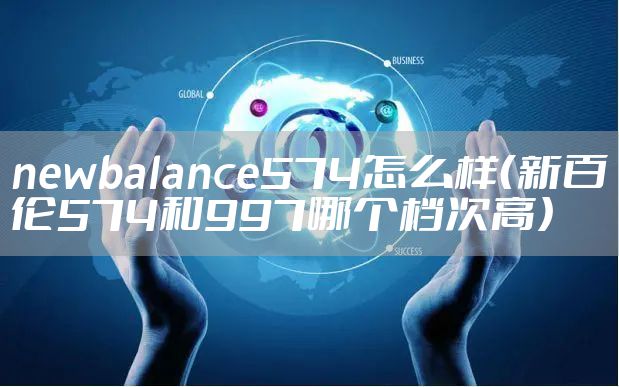 newbalance574怎么样（新百伦574和997哪个档次高）