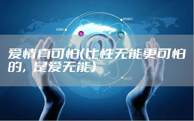 爱情真可怕（比性无能更可怕的，是爱无能）