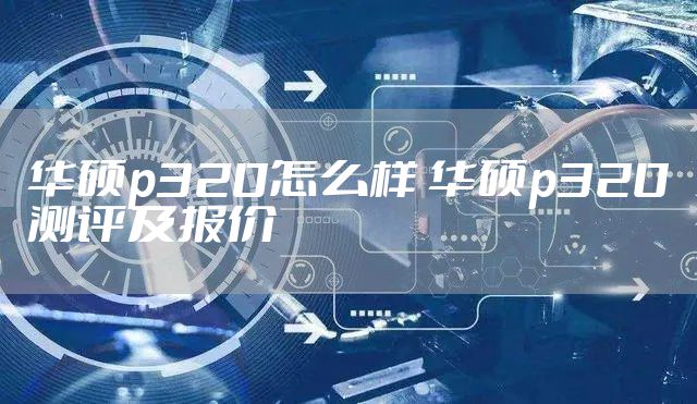 华硕p320怎么样 华硕p320测评及报价