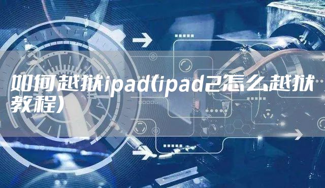 如何越狱ipad(ipad2怎么越狱教程)