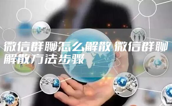 微信群聊怎么解散 微信群聊解散方法步骤