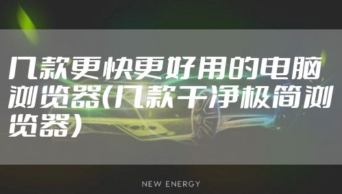 几款更快更好用的电脑浏览器（几款干净极简浏览器）