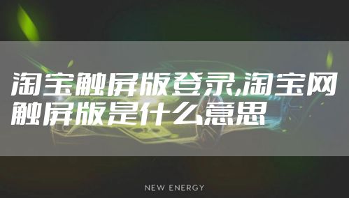 淘宝触屏版登录,淘宝网触屏版是什么意思