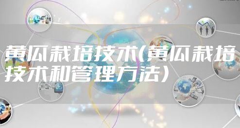 黄瓜栽培技术(黄瓜栽培技术和管理方法)