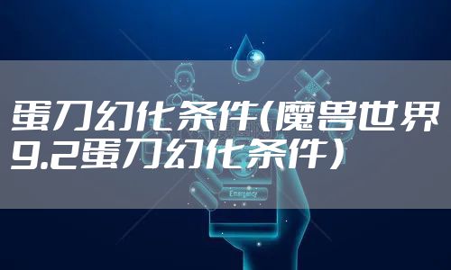 蛋刀幻化条件（魔兽世界9.2蛋刀幻化条件）