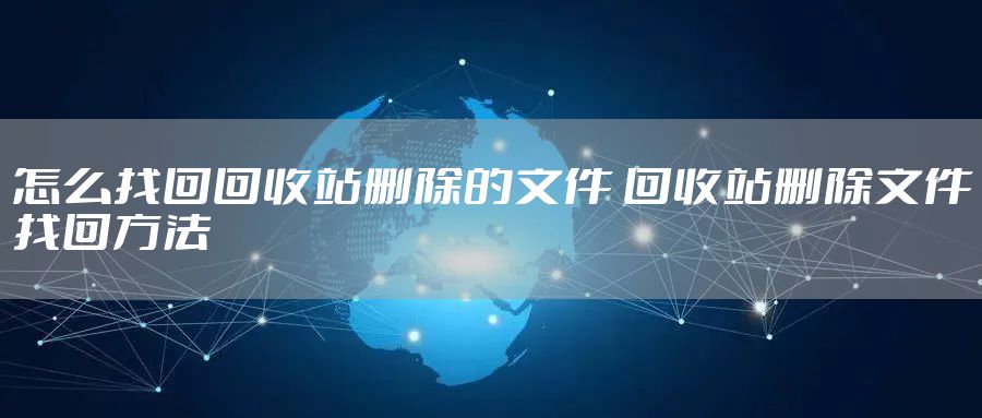 怎么找回回收站删除的文件 回收站删除文件找回方法
