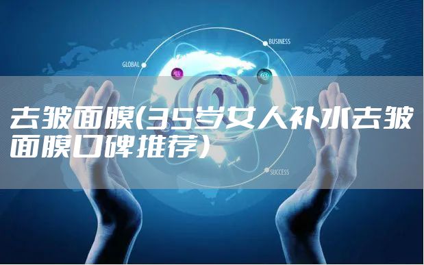 去皱面膜（35岁女人补水去皱面膜口碑推荐）