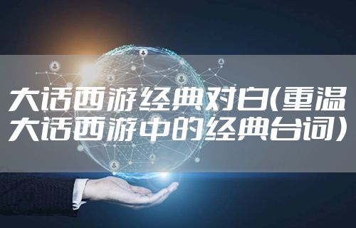 大话西游经典对白（重温大话西游中的经典台词）