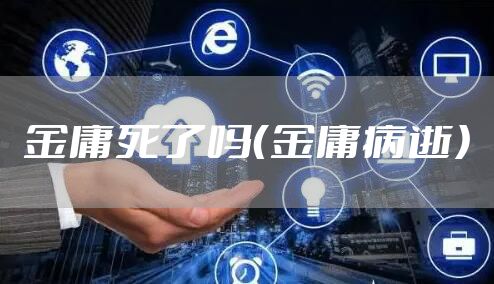 金庸死了吗（金庸病逝）