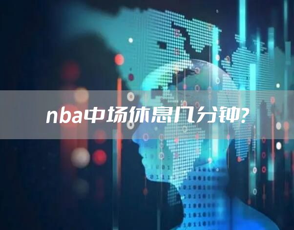 nba中场休息几分钟?