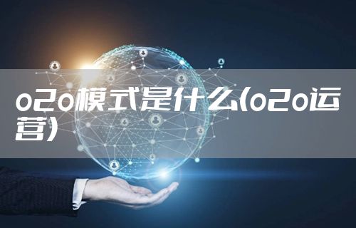 o2o模式是什么(o2o运营)