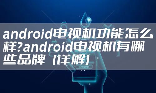 android电视机功能怎么样？android电视机有哪些品牌【详解】