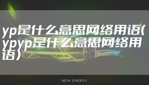 yp是什么意思网络用语（ypyp是什么意思网络用语）