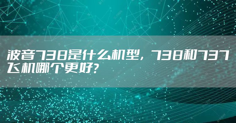 波音738是什么机型，738和737飞机哪个更好?