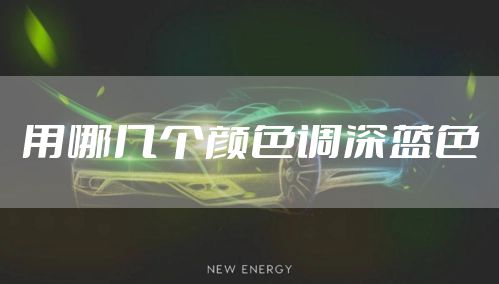 用哪几个颜色调深蓝色