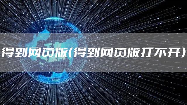 得到网页版(得到网页版打不开)