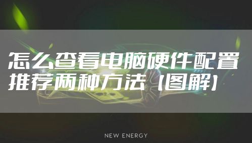 怎么查看电脑硬件配置 推荐两种方法【图解】