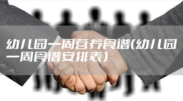 幼儿园一周营养食谱(幼儿园一周食谱安排表)