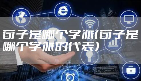 荀子是哪个学派(荀子是哪个学派的代表)