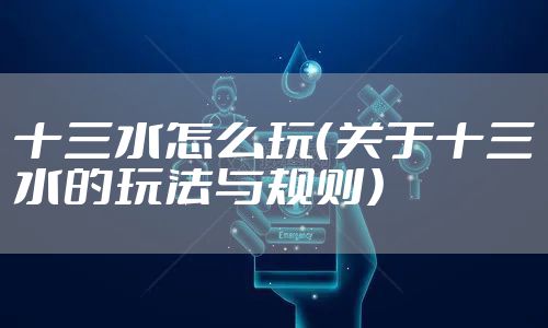 十三水怎么玩(关于十三水的玩法与规则)