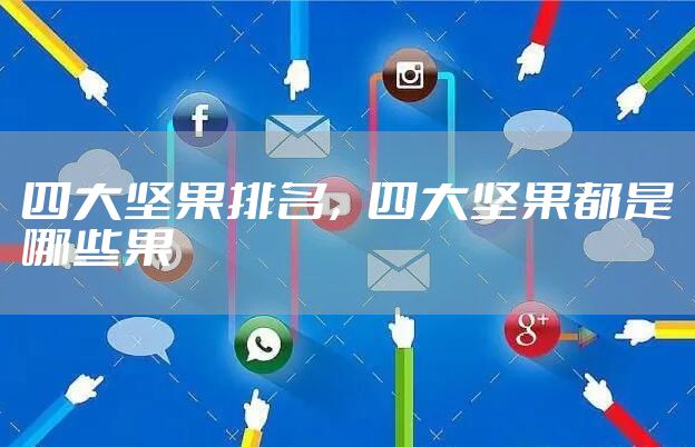 四大坚果排名，四大坚果都是哪些果