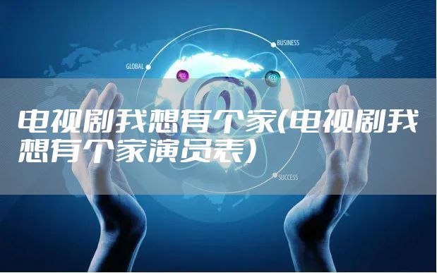 电视剧我想有个家（电视剧我想有个家演员表）