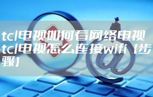 tcl电视如何看网络电视 tcl电视怎么连接wifi【步骤】