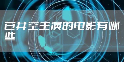 苍井空主演的电影有哪些