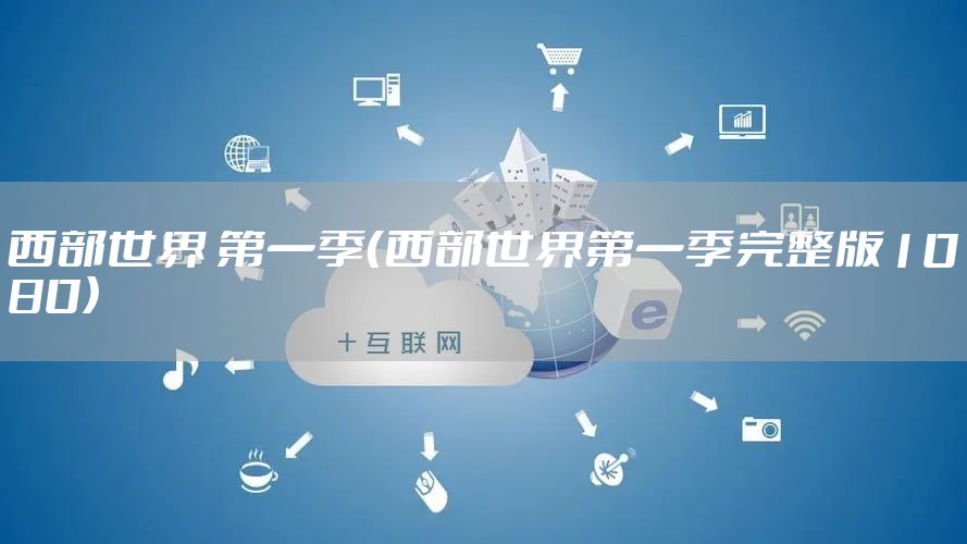 西部世界 第一季(西部世界第一季完整版1080)