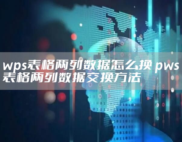wps表格两列数据怎么换 pws表格两列数据交换方法