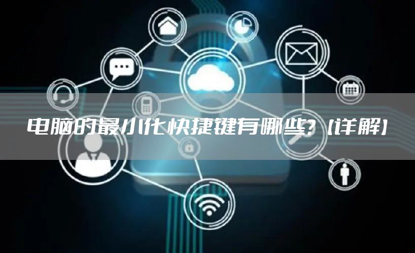 电脑的最小化快捷键有哪些？【详解】