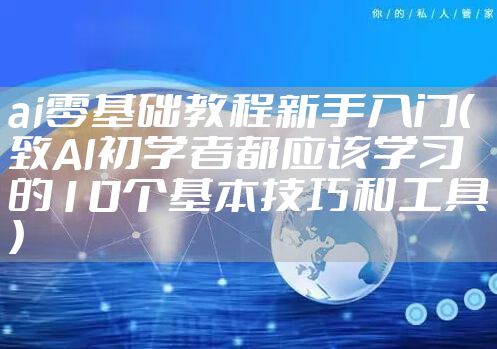 ai零基础教程新手入门(致AI初学者都应该学习的10个基本技巧和工具)